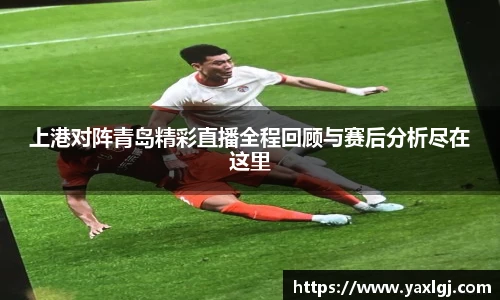 上港对阵青岛精彩直播全程回顾与赛后分析尽在这里