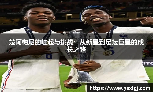 楚阿梅尼的崛起与挑战：从新星到足坛巨星的成长之路