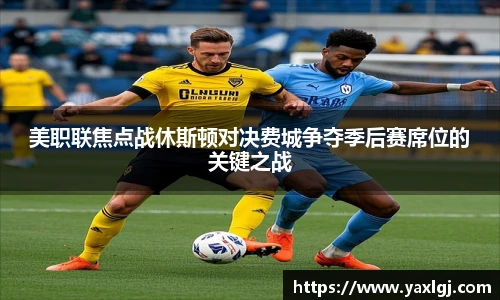 美职联焦点战休斯顿对决费城争夺季后赛席位的关键之战